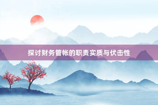 探讨财务管帐的职责实质与伏击性
