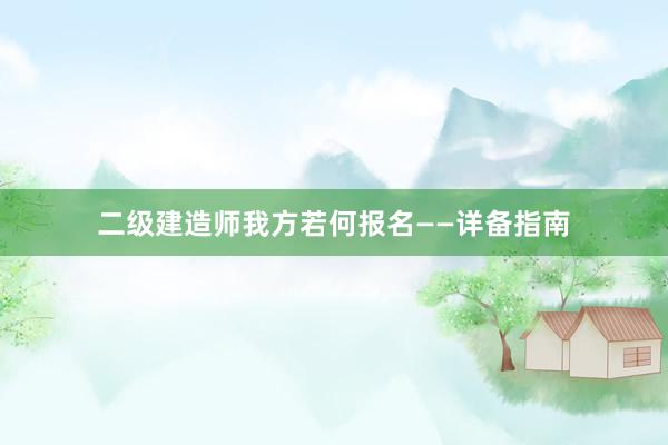 二级建造师我方若何报名——详备指南