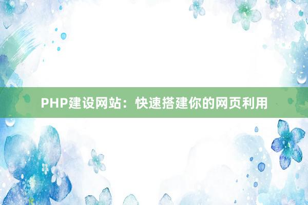 PHP建设网站：快速搭建你的网页利用