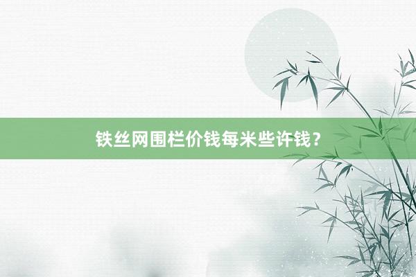 铁丝网围栏价钱每米些许钱？