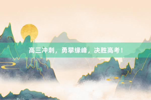 高三冲刺，勇攀缘峰，决胜高考！