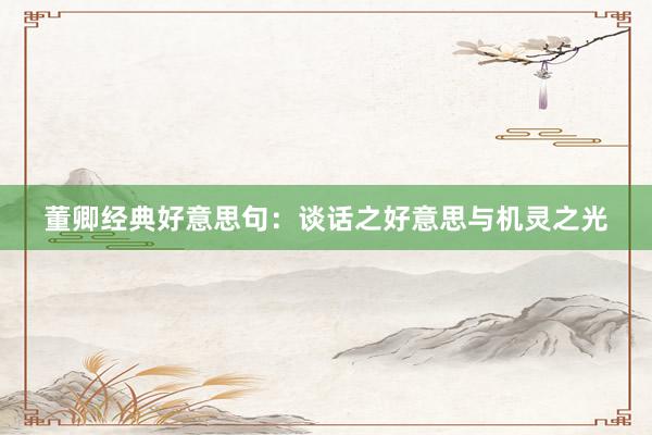 董卿经典好意思句：谈话之好意思与机灵之光