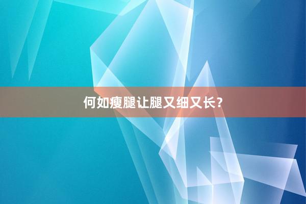 何如瘦腿让腿又细又长？