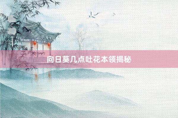 向日葵几点吐花本领揭秘