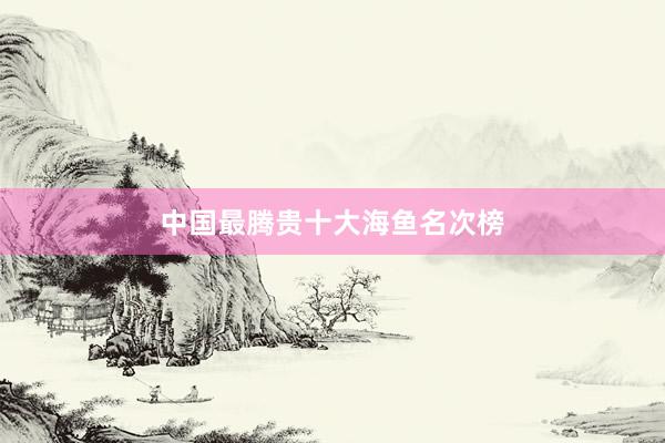 中国最腾贵十大海鱼名次榜